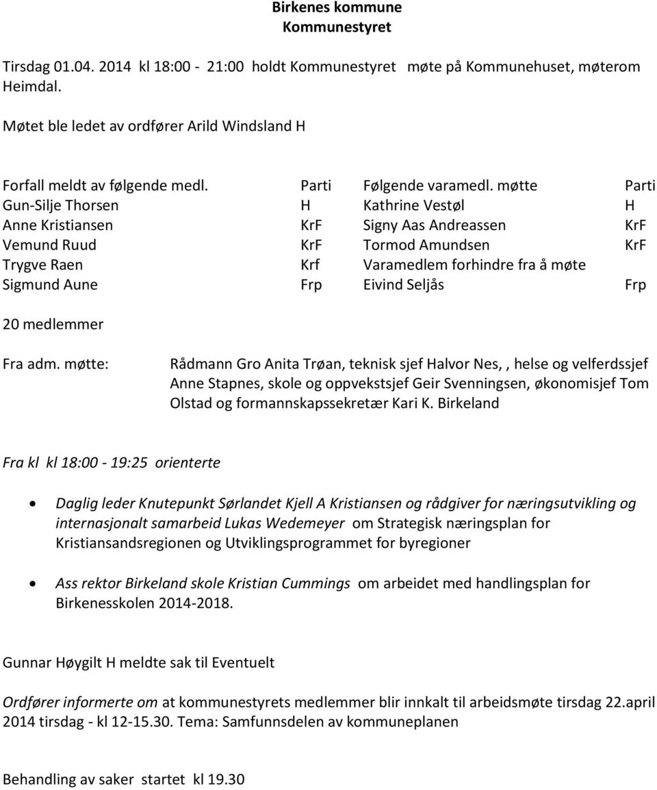 møtte Parti Gun-Silje Thorsen H Kathrine Vestøl H Anne Kristiansen KrF Signy Aas Andreassen KrF Vemund Ruud KrF Tormod Amundsen KrF Trygve Raen Krf Varamedlem forhindre fra å møte Sigmund Aune Frp