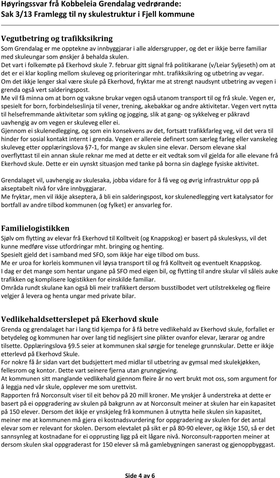 trafikksikring og utbetring av vegar. Om det ikkje lenger skal være skule på Ekerhovd, fryktar me at strengt naudsynt utbetring av vegen i grenda også vert salderingspost.