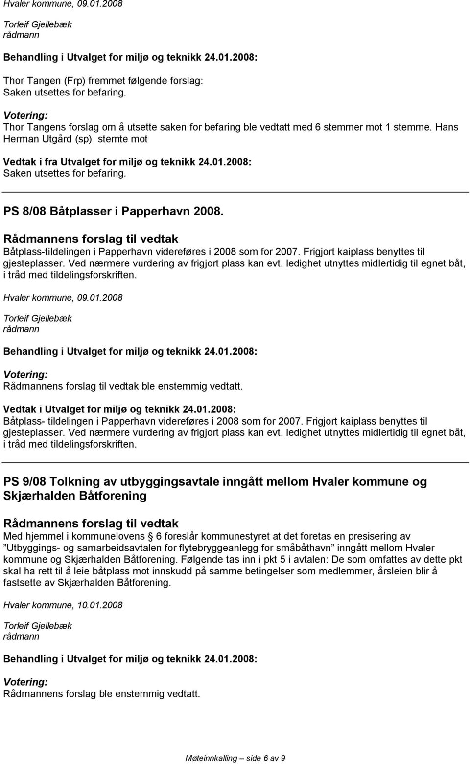 Båtplass-tildelingen i Papperhavn videreføres i 2008 sm fr 2007. Frigjrt kaiplass benyttes til gjesteplasser. Ved nærmere vurdering av frigjrt plass kan evt.