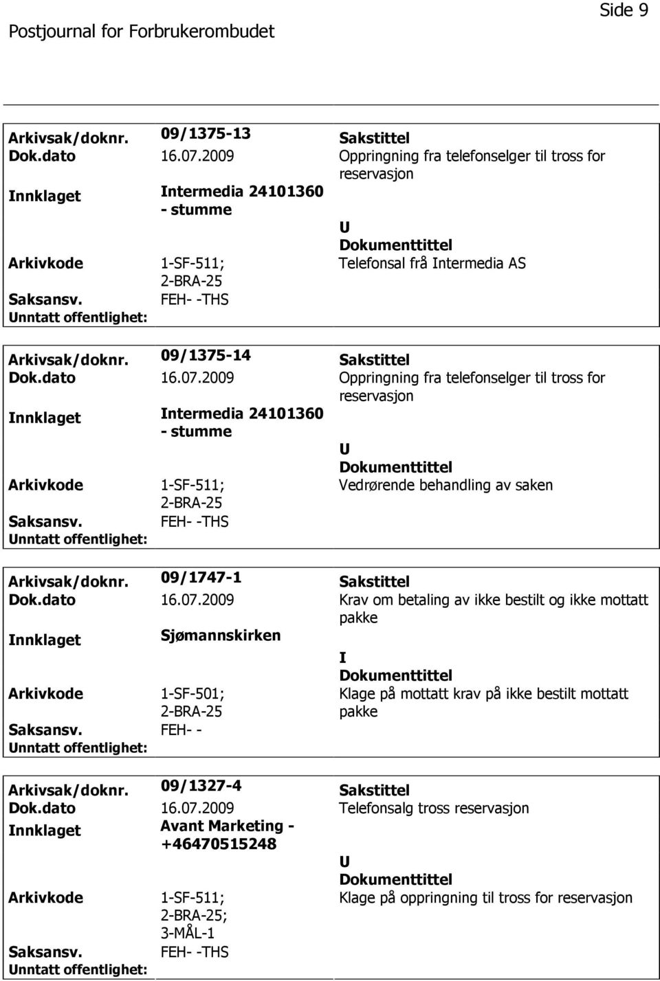 2009 Oppringning fra telefonselger til tross for reservasjon nnklaget ntermedia 24101360 - stumme Vedrørende behandling av saken Arkivsak/doknr. 09/1747-1 Sakstittel Dok.dato 16.07.