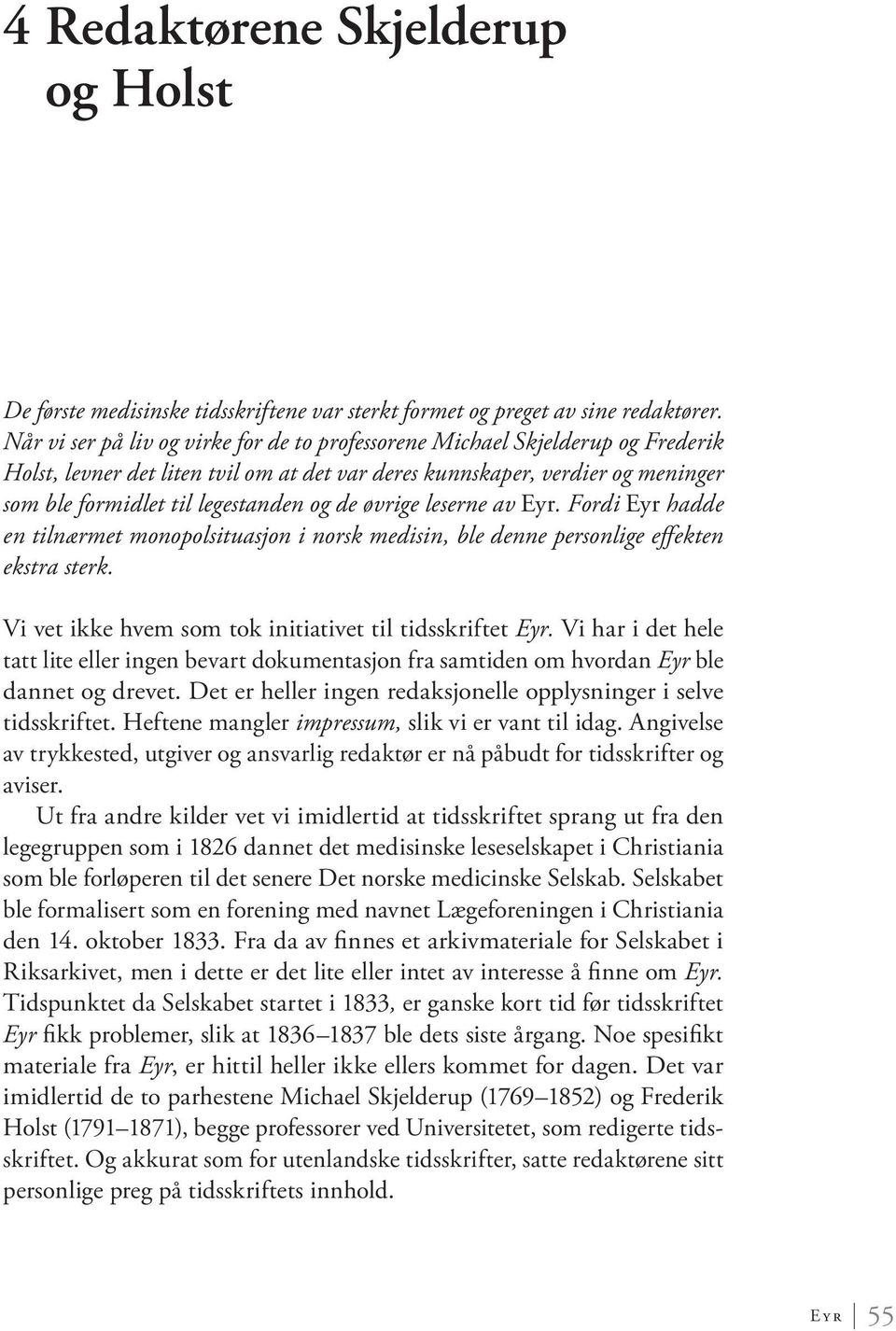 de øvrige leserne av Eyr. Fordi Eyr hadde en tilnærmet monopolsituasjon i norsk medisin, ble denne personlige effekten ekstra sterk. Vi vet ikke hvem som tok initiativet til tidsskriftet Eyr.