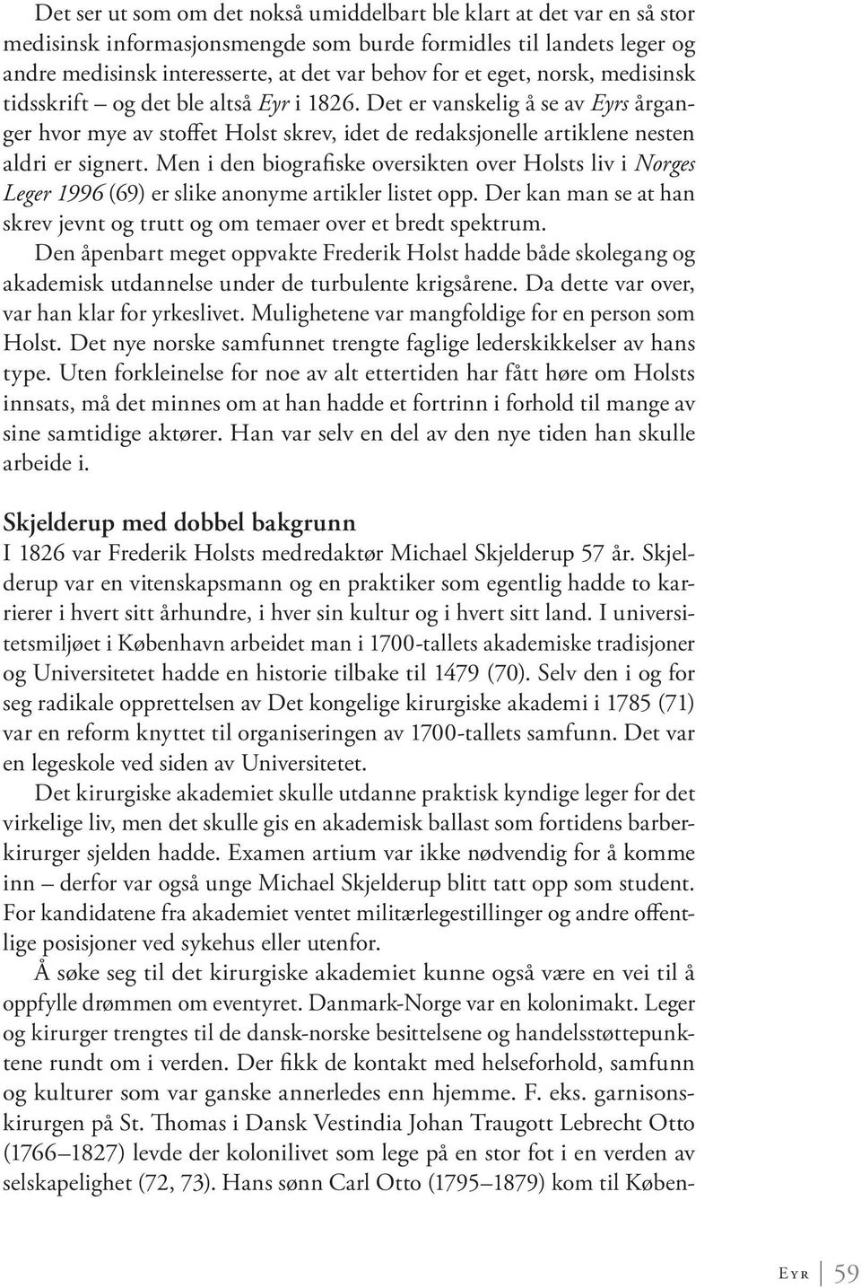 Men i den biografiske oversikten over Holsts liv i Norges Leger 1996 (69) er slike anonyme artikler listet opp. Der kan man se at han skrev jevnt og trutt og om temaer over et bredt spektrum.