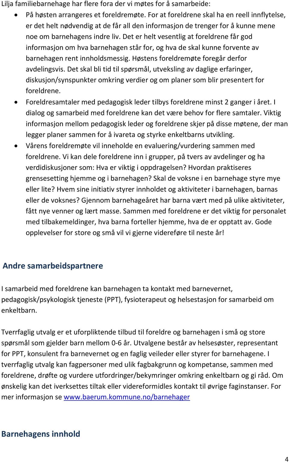 Det er helt vesentlig at foreldrene får god informasjon om hva barnehagen står for, og hva de skal kunne forvente av barnehagen rent innholdsmessig. Høstens foreldremøte foregår derfor avdelingsvis.