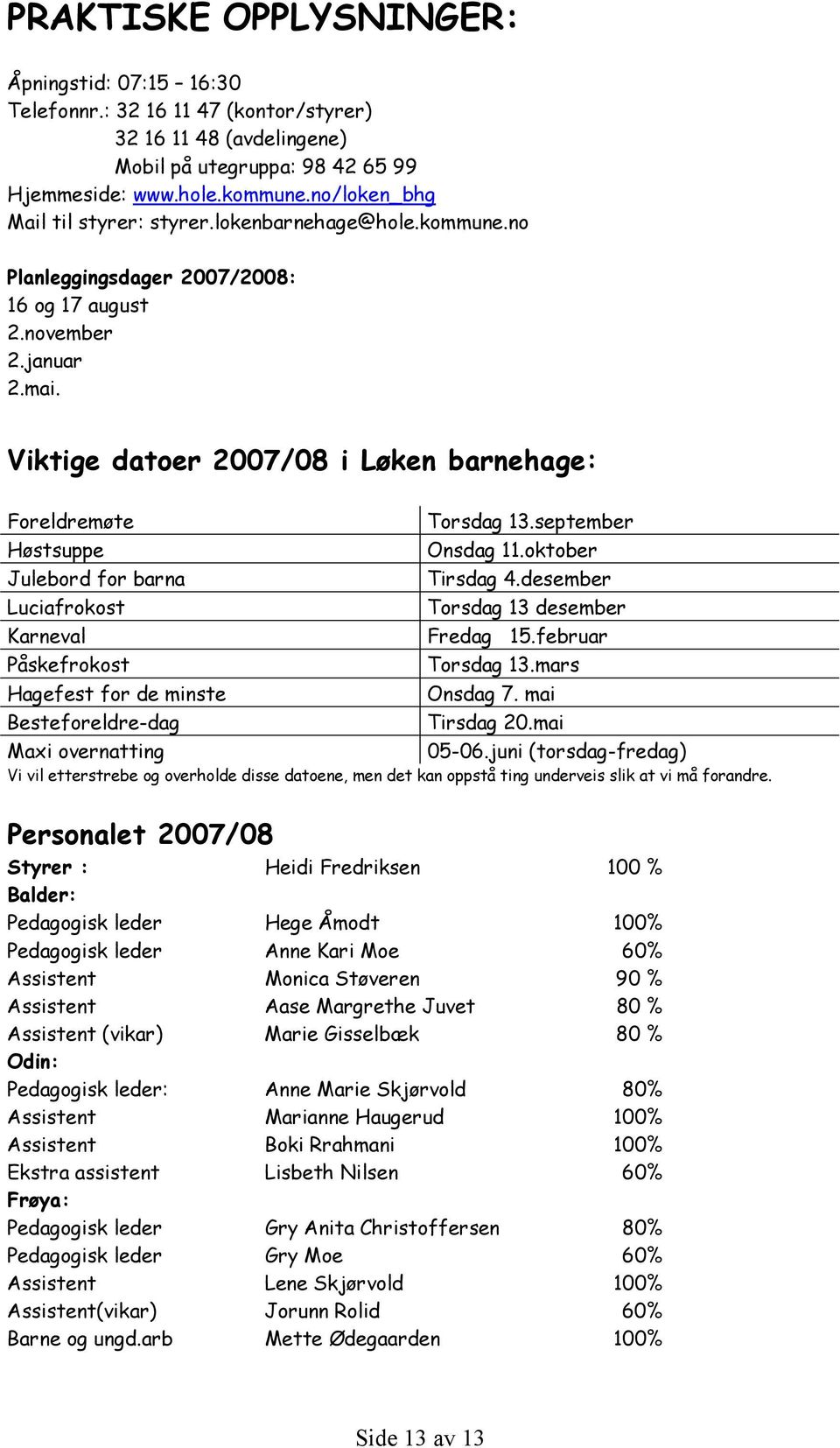 Viktige datoer 2007/08 i Løken barnehage: Foreldremøte Høstsuppe Julebord for barna Luciafrokost Karneval Påskefrokost Torsdag 13.september Onsdag 11.oktober Tirsdag 4.