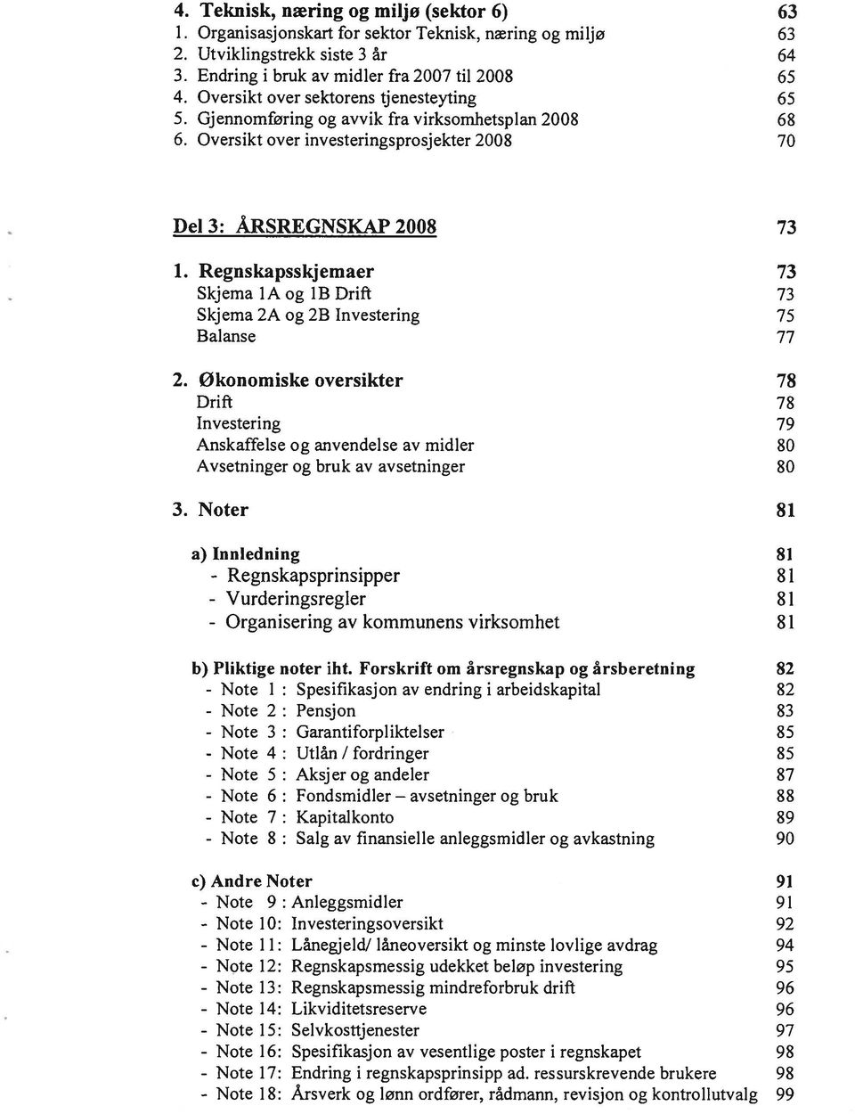 Oversikt over investeringsprosjekter 2008 70 Del 3: ÅRSREGNSKAP 2008 73 1. Regnskapsskjemaer 73 Skjema la og 1B Drift 73 Skjema 2A og 2B Investering 75 Balanse 77 2.