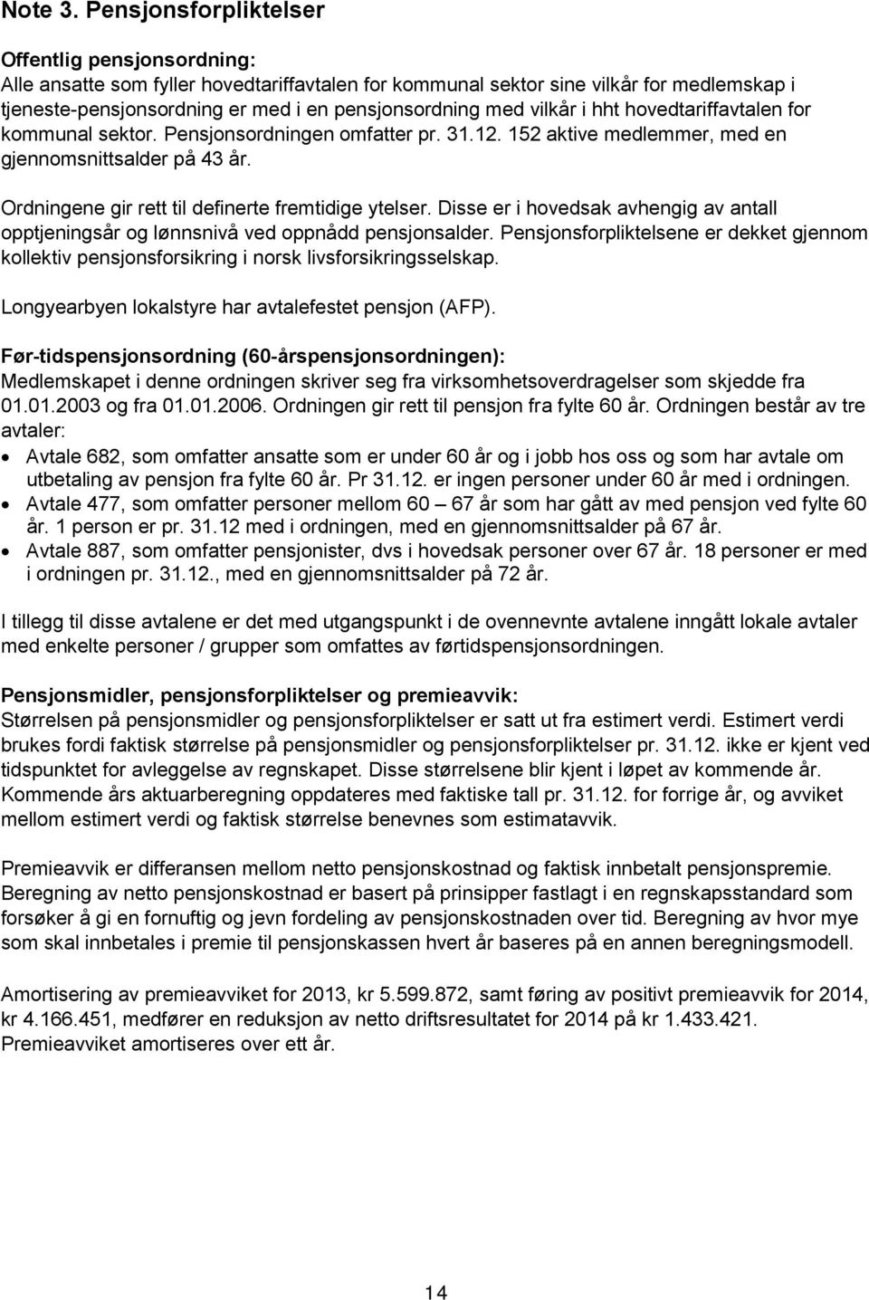 vilkår i hht hovedtariffavtalen for kommunal sektor. Pensjonsordningen omfatter pr. 31.12. 152 aktive medlemmer, med en gjennomsnittsalder på 43 år.