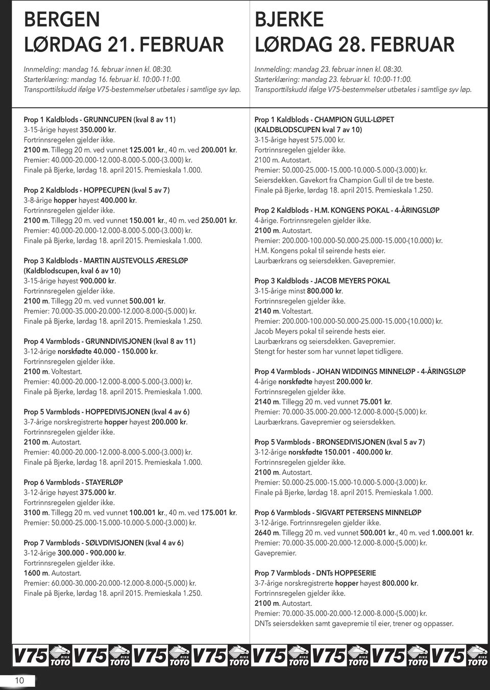 Prop 1 Kaldblods - GRUNNCUPEN (kval 8 av 11) 3-15-årige høyest 350.000 kr. 2100 m. Tillegg 20 m. ved vunnet 125.001 kr., 40 m. ved 200.001 kr. Prop 2 Kaldblods - HOPPECUPEN (kval 5 av 7) 3-8-årige hopper høyest 400.