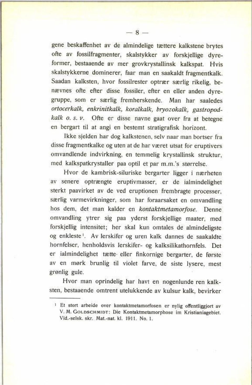 Saadan kalksten, hvor fossilrester optrær særlig rikelig, be nævnes ofte efter disse fossiler, efter en eller anden dyre gruppe, som er særlig fremherskende.