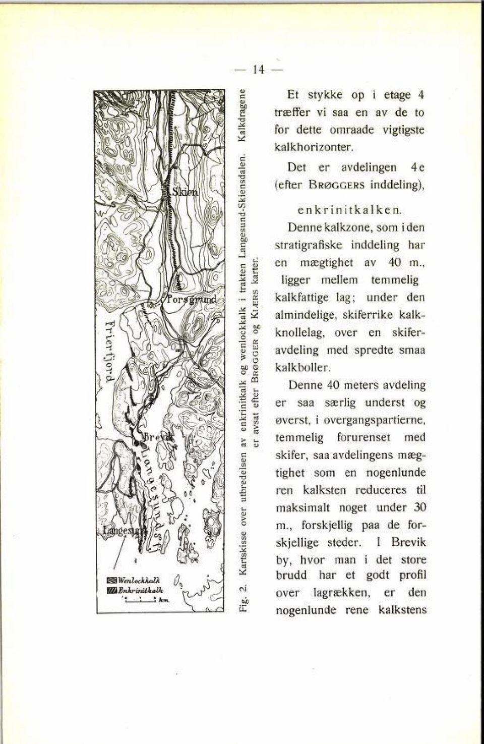 Det er avdelingen 4e (efter Brøggers inddeling), enkrinitkalken. Denne kalkzone, som iden stratigrafiske inddeling har en mægtighet av 40 m.