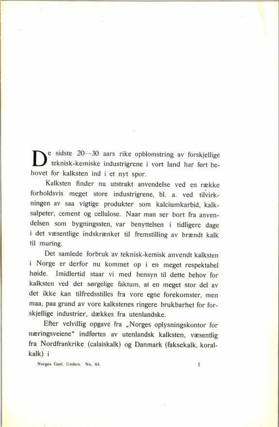 Naar man ser bort fra anven delsen som bygningssten, var benyttelsen i tidligere dage i det væsentlige indskrænket til fremstilling av brændt kalk til muring.