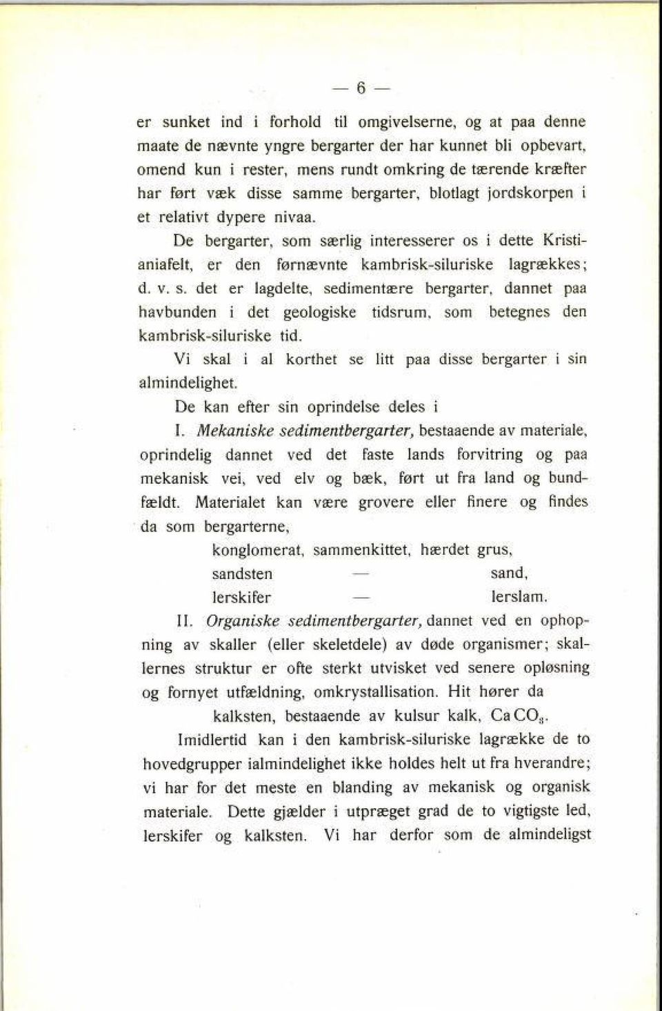 m særlig interesserer os i dette Kristi aniafelt, er den førnævnte kambrisk-siluriske lagrækkes; d. v. s. det er lagdelte, sedimentære bergarter, dannet paa havbunden i det geologiske tidsrum, som betegnes den kambrisk-siluriske tid.