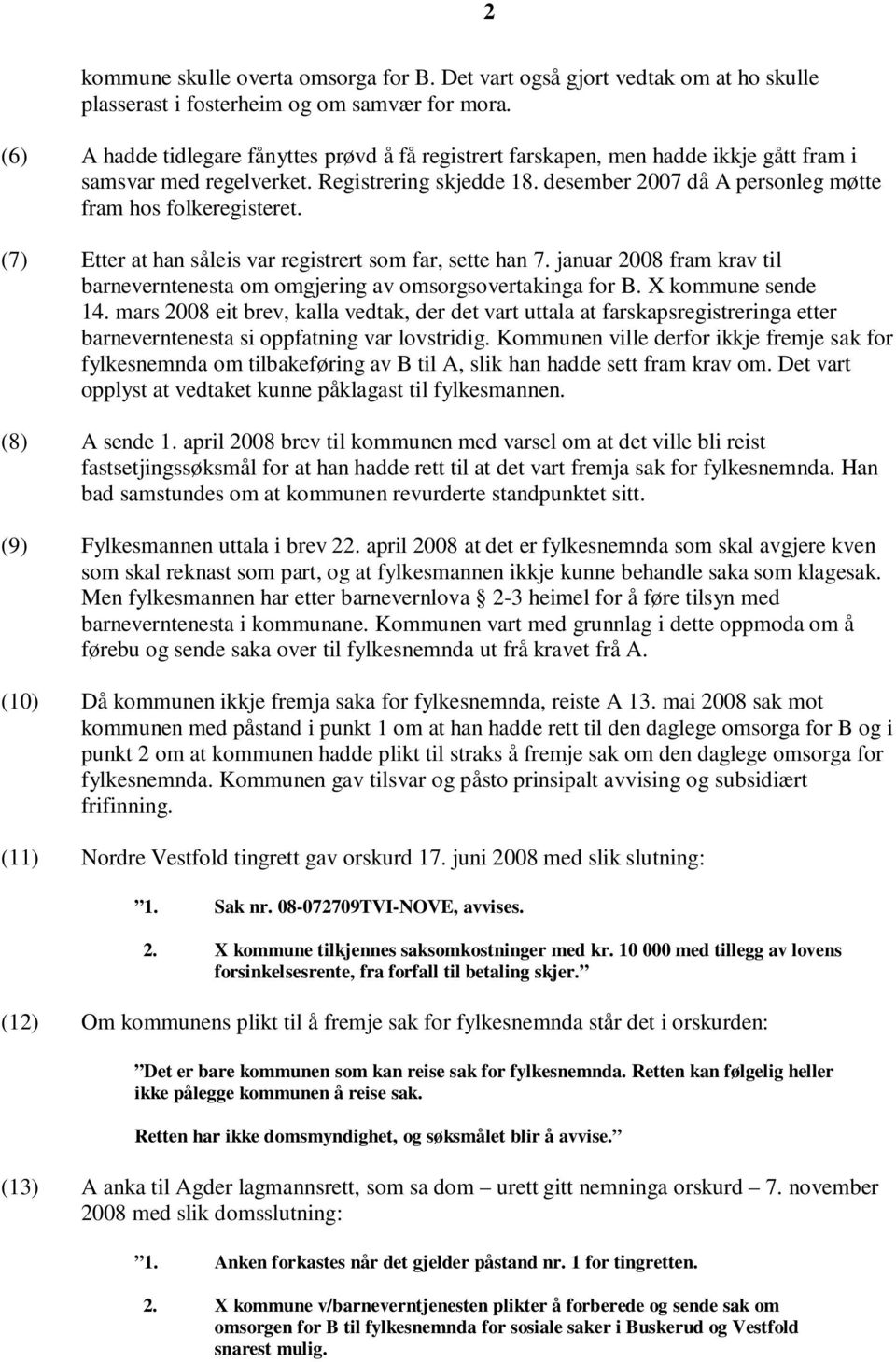 desember 2007 då A personleg møtte fram hos folkeregisteret. (7) Etter at han såleis var registrert som far, sette han 7.