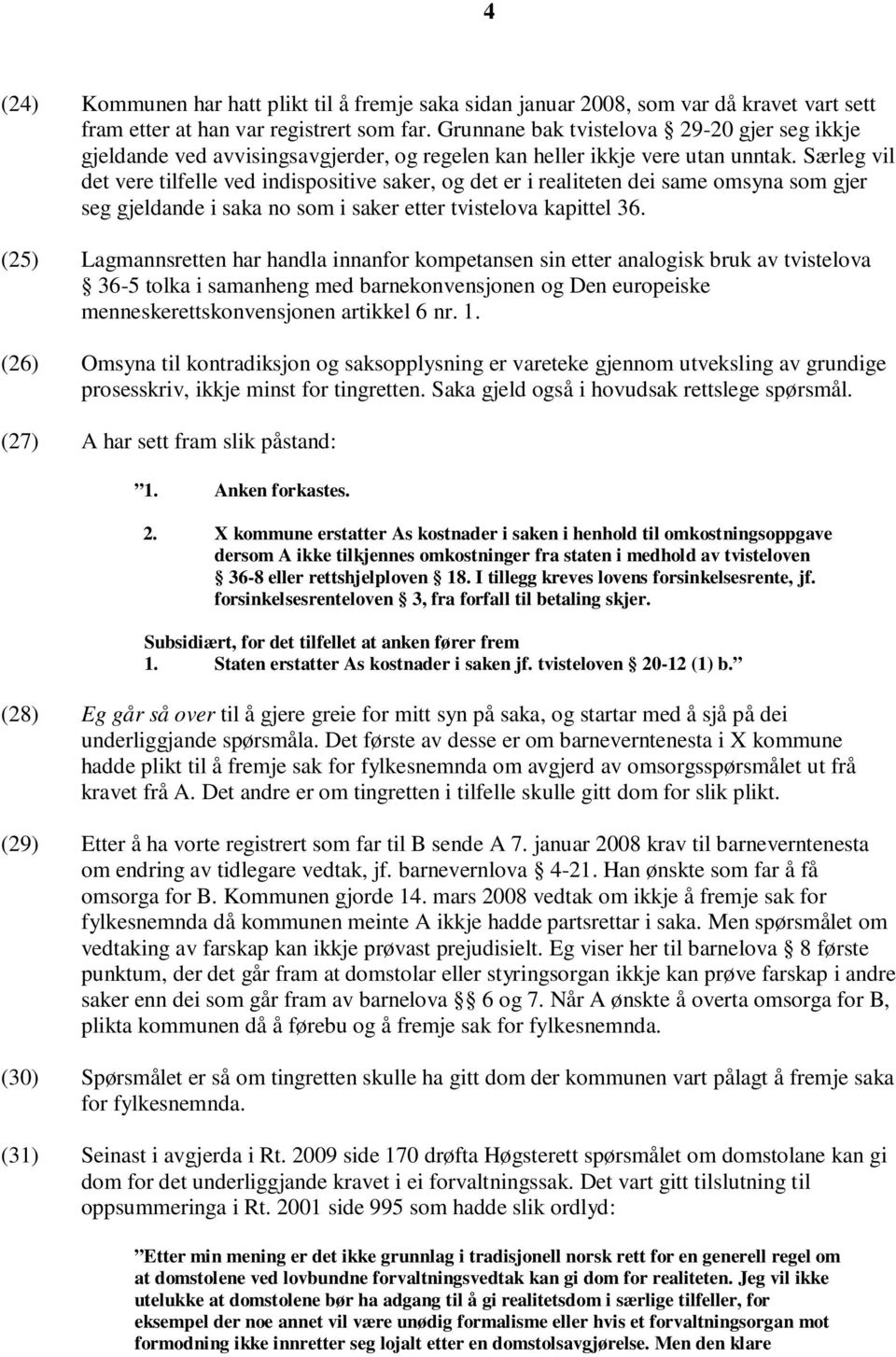 Særleg vil det vere tilfelle ved indispositive saker, og det er i realiteten dei same omsyna som gjer seg gjeldande i saka no som i saker etter tvistelova kapittel 36.