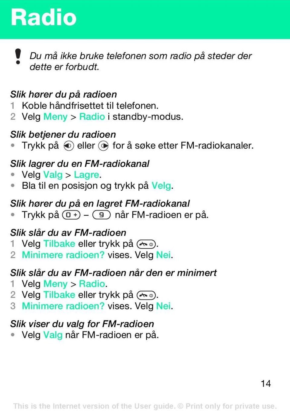 Slik hører du på en lagret FM-radiokanal Trykk på når FM-radioen er på. Slik slår du av FM-radioen 1 Velg Tilbake eller trykk på. 2 Minimere radioen? vises. Velg Nei.