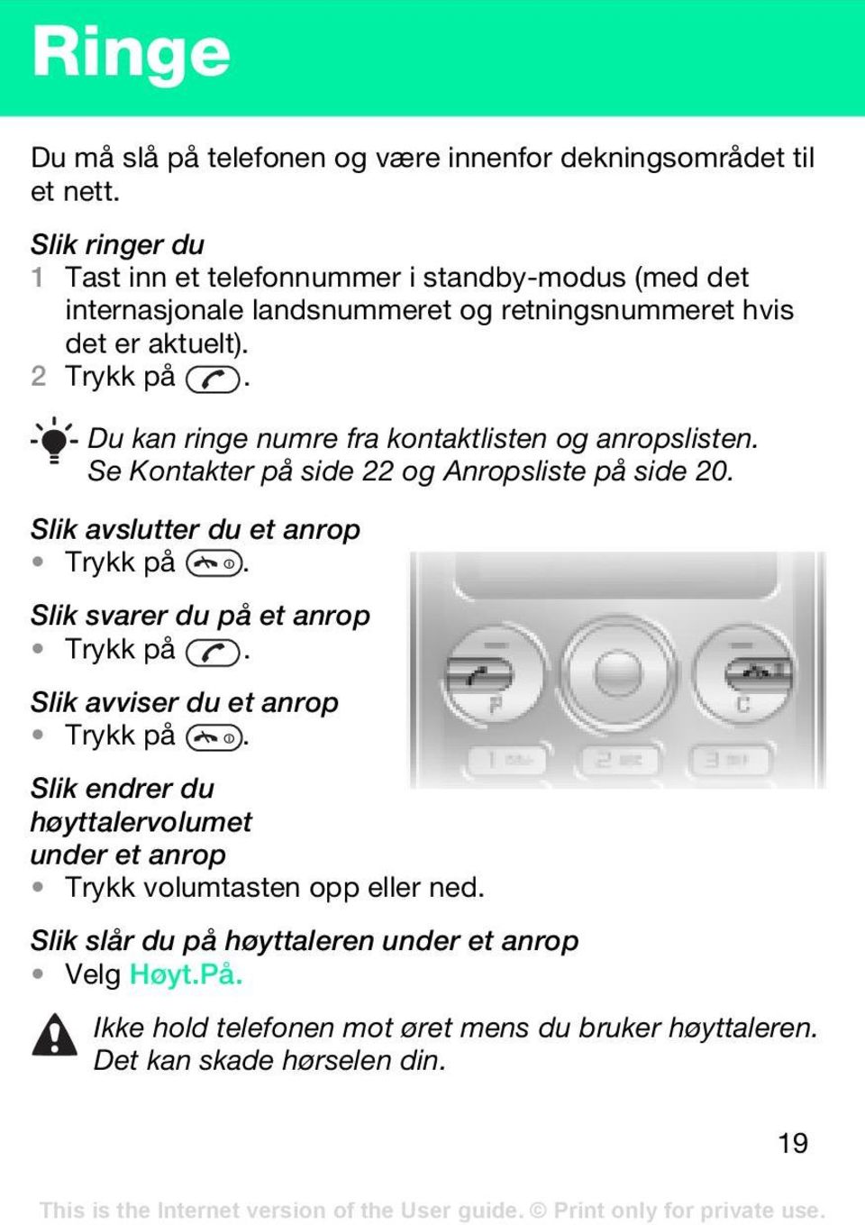 Du kan ringe numre fra kontaktlisten og anropslisten. Se Kontakter på side 22 og Anropsliste på side 20. Slik avslutter du et anrop Trykk på.