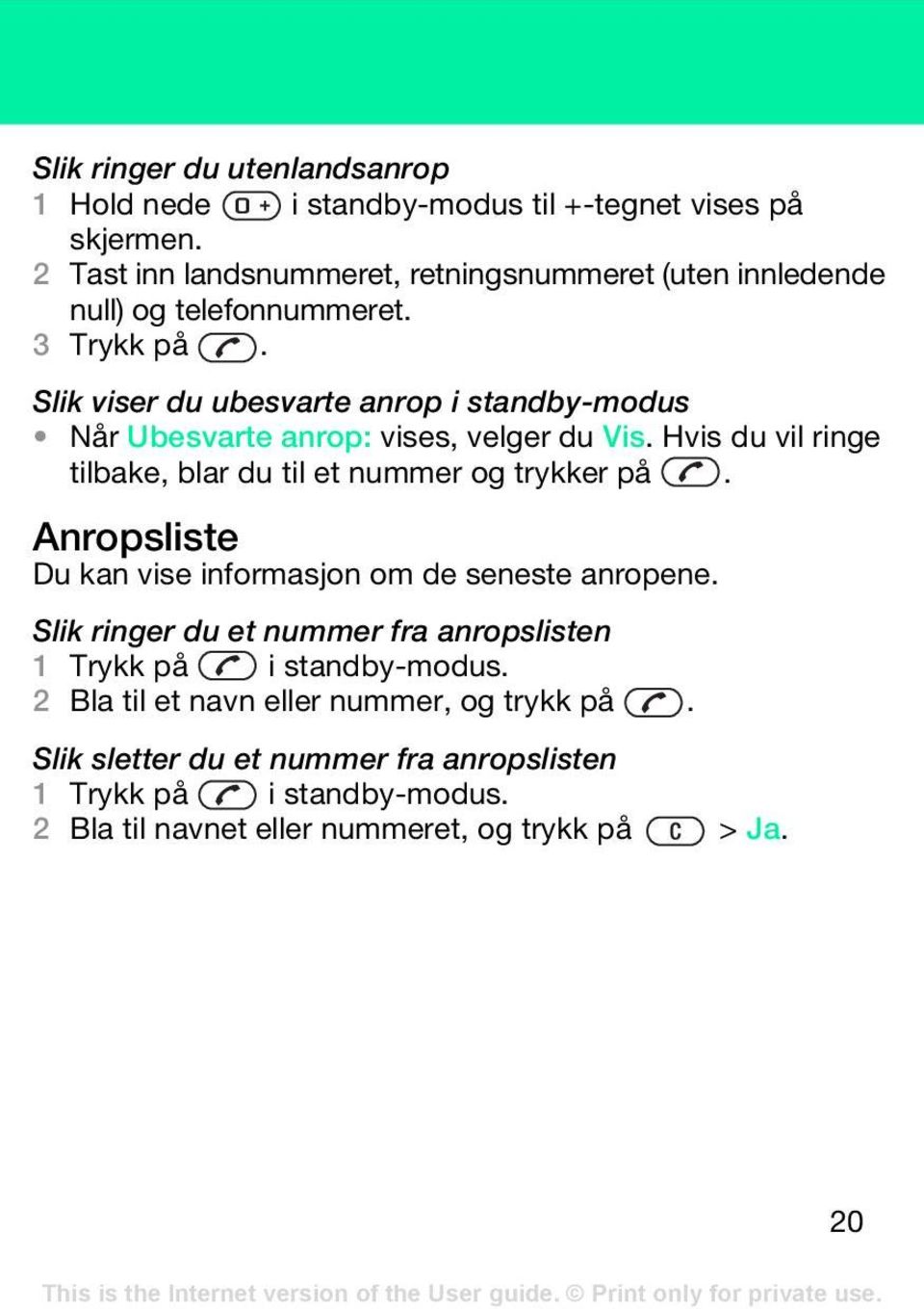 Slik viser du ubesvarte anrop i standby-modus Når Ubesvarte anrop: vises, velger du Vis. Hvis du vil ringe tilbake, blar du til et nummer og trykker på.