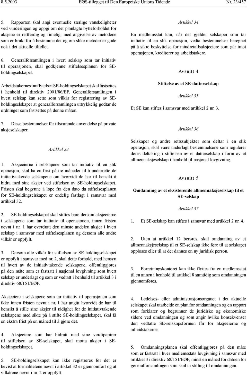 bestemme det og om slike metoder er gode nok i det aktuelle tilfellet. 6. Generalforsamlingen i hvert selskap som tar initiativ til operasjonen, skal godkjenne stiftelsesplanen for SEholdingselskapet.