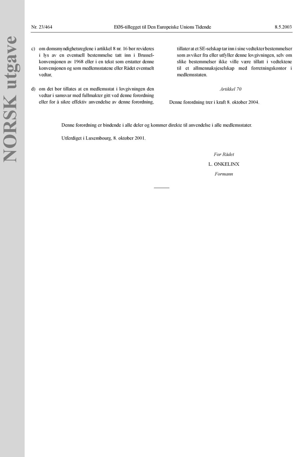 det bør tillates at en medlemsstat i lovgivningen den vedtar i samsvar med fullmakter gitt ved denne forordning eller for å sikre effektiv anvendelse av denne forordning, tillater at et SE-selskap