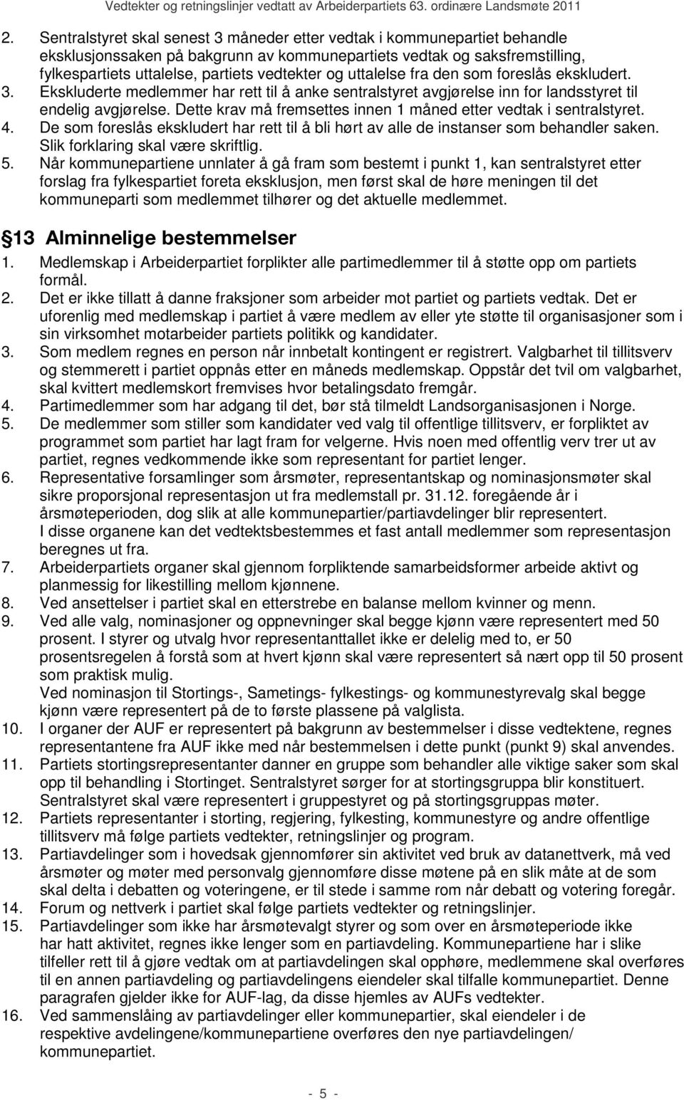 Dette krav må fremsettes innen 1 måned etter vedtak i sentralstyret. 4. De som foreslås ekskludert har rett til å bli hørt av alle de instanser som behandler saken.