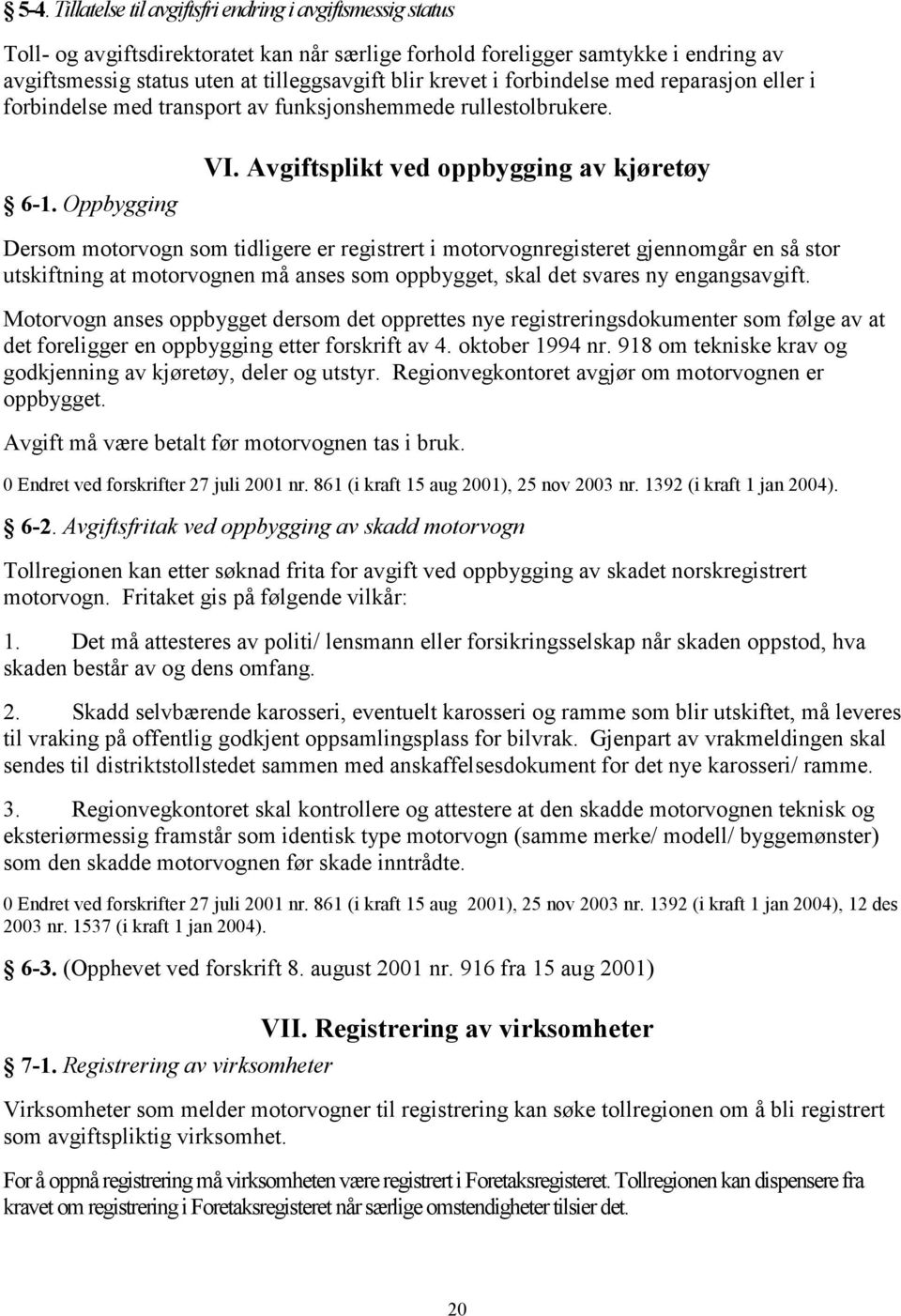 Avgiftsplikt ved oppbygging av kjøretøy Dersom motorvogn som tidligere er registrert i motorvognregisteret gjennomgår en så stor utskiftning at motorvognen må anses som oppbygget, skal det svares ny