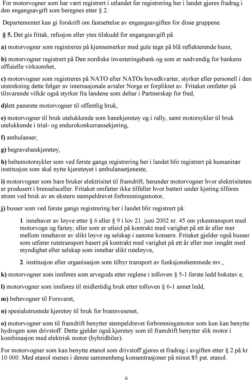 Det gis fritak, refusjon eller ytes tilskudd for engangsavgift på a) motorvogner som registreres på kjennemerker med gule tegn på blå reflekterende bunn, b) motorvogner registrert på Den nordiske