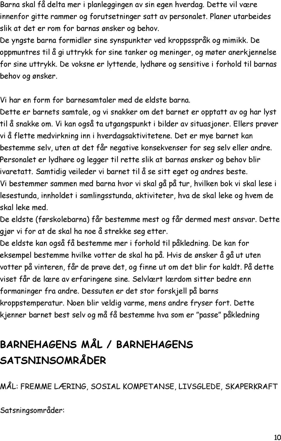 De voksne er lyttende, lydhøre og sensitive i forhold til barnas behov og ønsker. Vi har en form for barnesamtaler med de eldste barna.