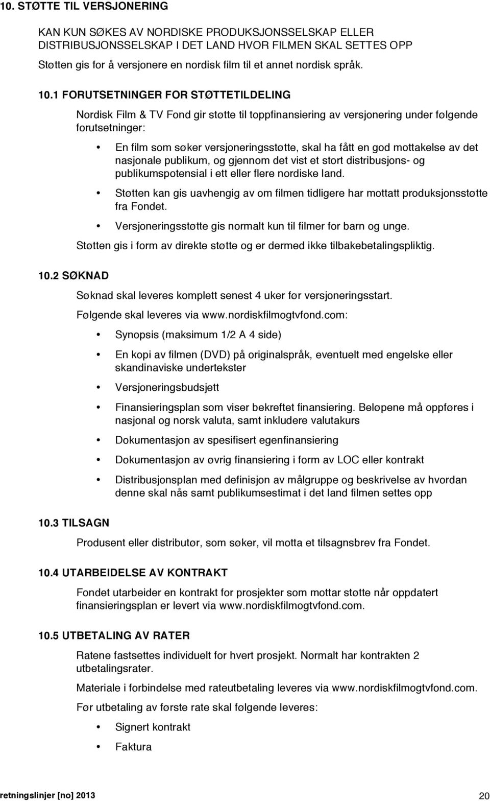3 TILSAGN Nordisk Film & TV Fond gir støtte til toppfinansiering av versjonering under følgende forutsetninger: En film som søker versjoneringsstøtte, skal ha fått en god mottakelse av det nasjonale