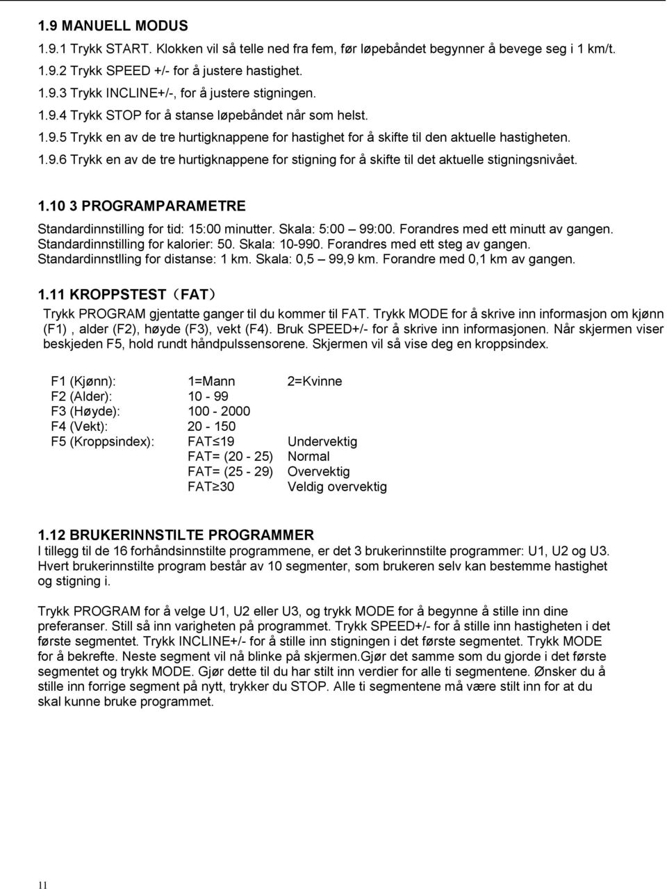 1.10 3 PROGRAMPARAMETRE Standardinnstilling for tid: 15:00 minutter. Skala: 5:00 99:00. Forandres med ett minutt av gangen. Standardinnstilling for kalorier: 50. Skala: 10-990.