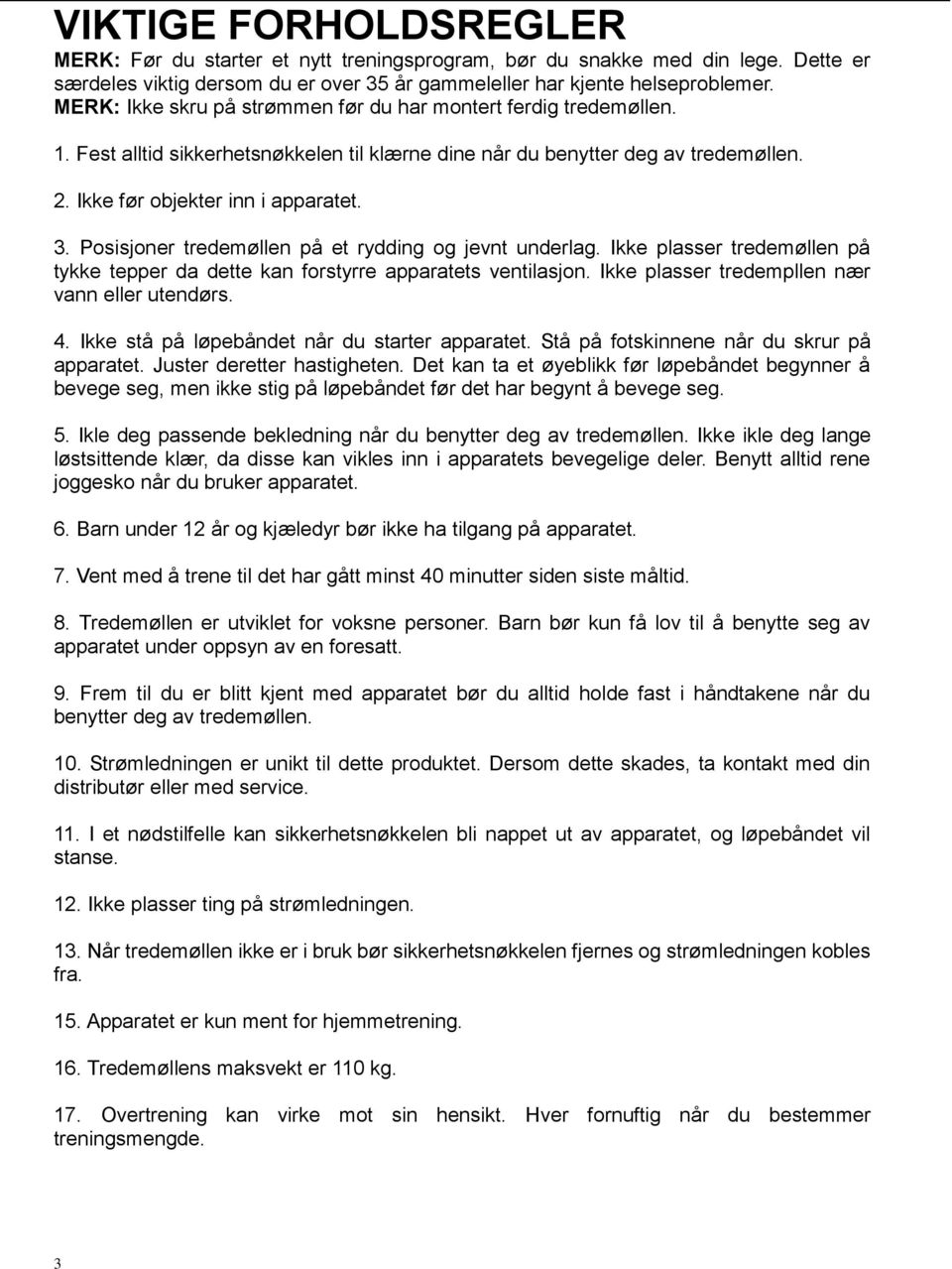 Posisjoner tredemøllen på et rydding og jevnt underlag. Ikke plasser tredemøllen på tykke tepper da dette kan forstyrre apparatets ventilasjon. Ikke plasser tredempllen nær vann eller utendørs. 4.