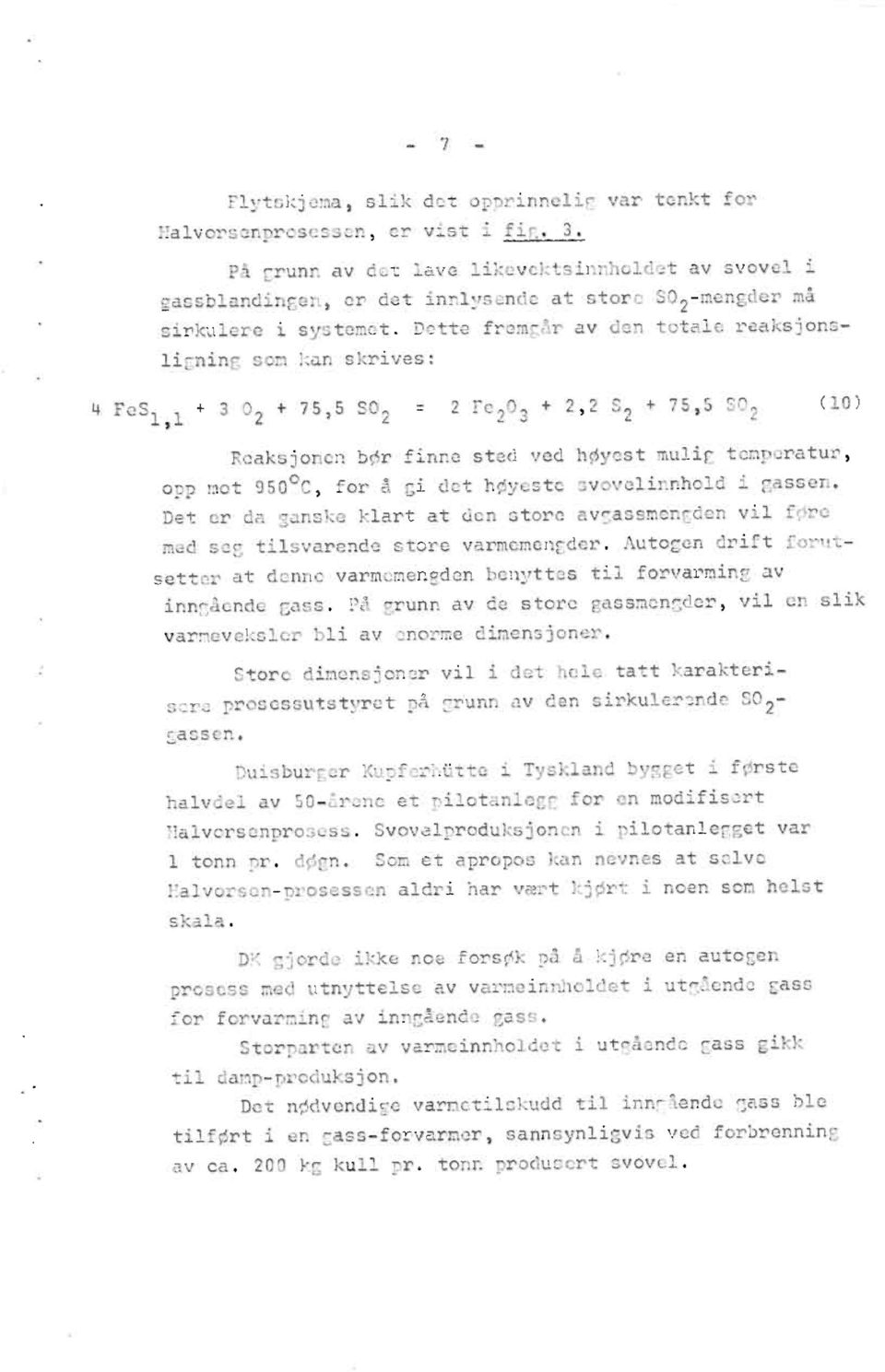 dette fremgår av den totale reaksjonsligning som kan skrives: 4 FeS1,1 + 3 02 + 75,5 S02 = 2 Fe203 + 2,2 S2 + 75,5 502 (10) Reaksjonenbør finne sted ved høyest mulig temperatur, opp mot 950 C, for å