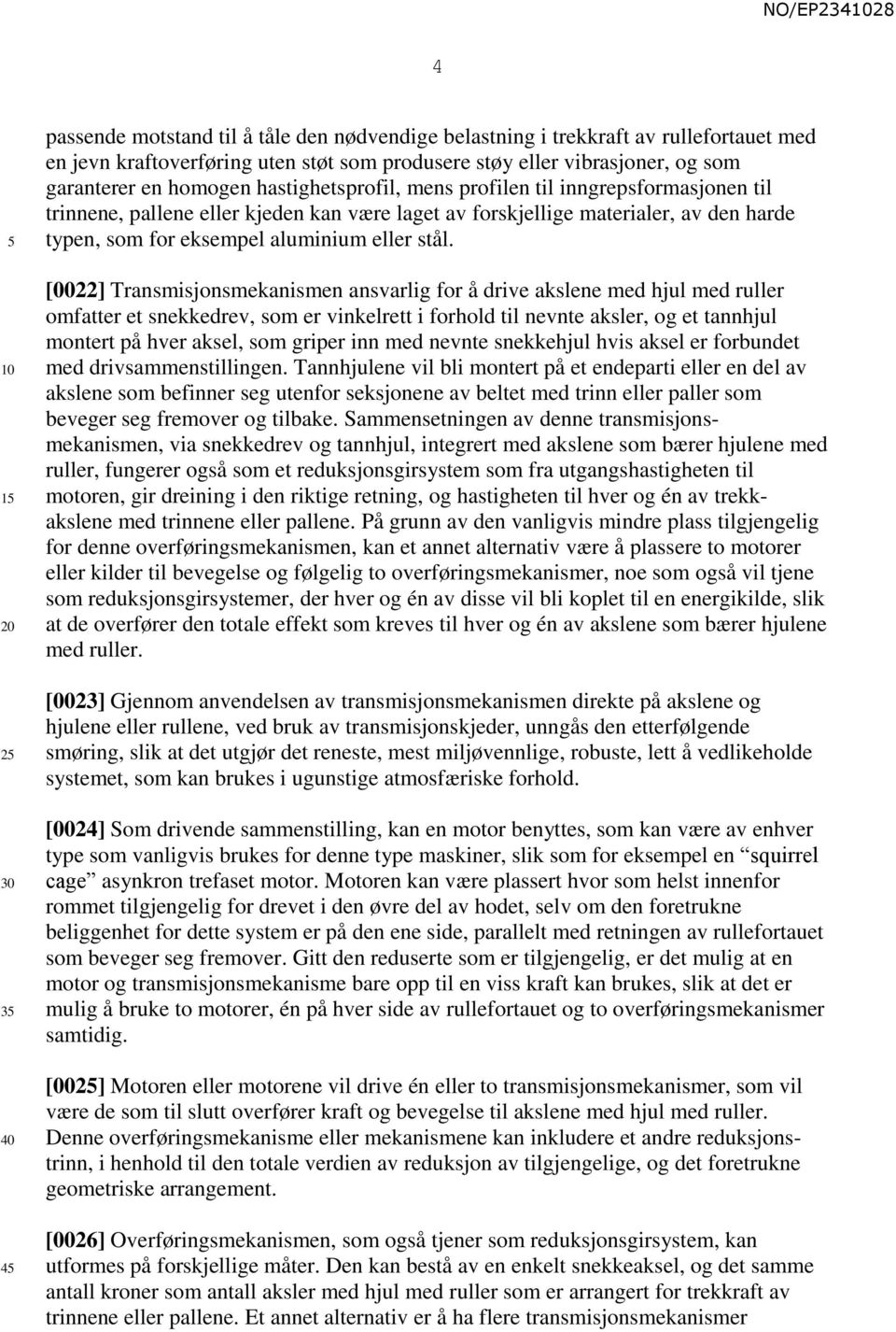 [0022] Transmisjonsmekanismen ansvarlig for å drive akslene med hjul med ruller omfatter et snekkedrev, som er vinkelrett i forhold til nevnte aksler, og et tannhjul montert på hver aksel, som griper