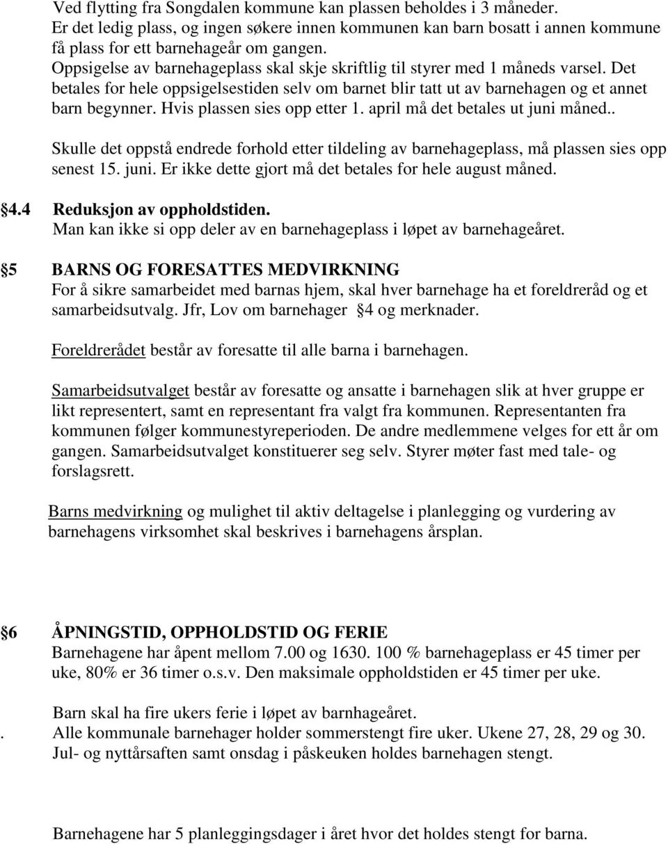 Hvis plassen sies opp etter 1. april må det betales ut juni måned.. Skulle det oppstå endrede forhold etter tildeling av barnehageplass, må plassen sies opp senest 15. juni. Er ikke dette gjort må det betales for hele august måned.