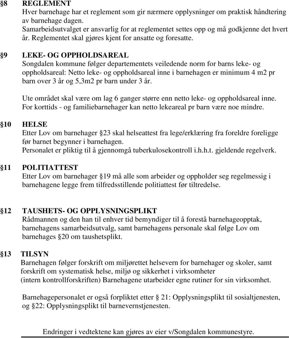 9 LEKE- OG OPPHOLDSAREAL Songdalen kommune følger departementets veiledende norm for barns leke- og oppholdsareal: Netto leke- og oppholdsareal inne i barnehagen er minimum 4 m2 pr barn over 3 år og