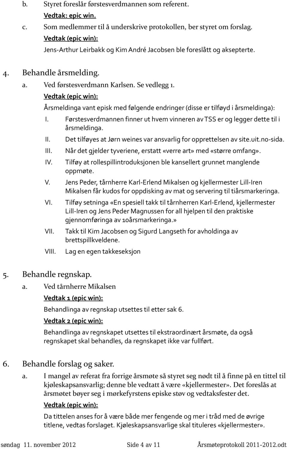 Førstesverdmannen finner ut hvem vinneren av TSS er og legger dette til i årsmeldinga. I IV. Det tilføyes at Jørn weines var ansvarlig for opprettelsen av site.uit.no-sida.