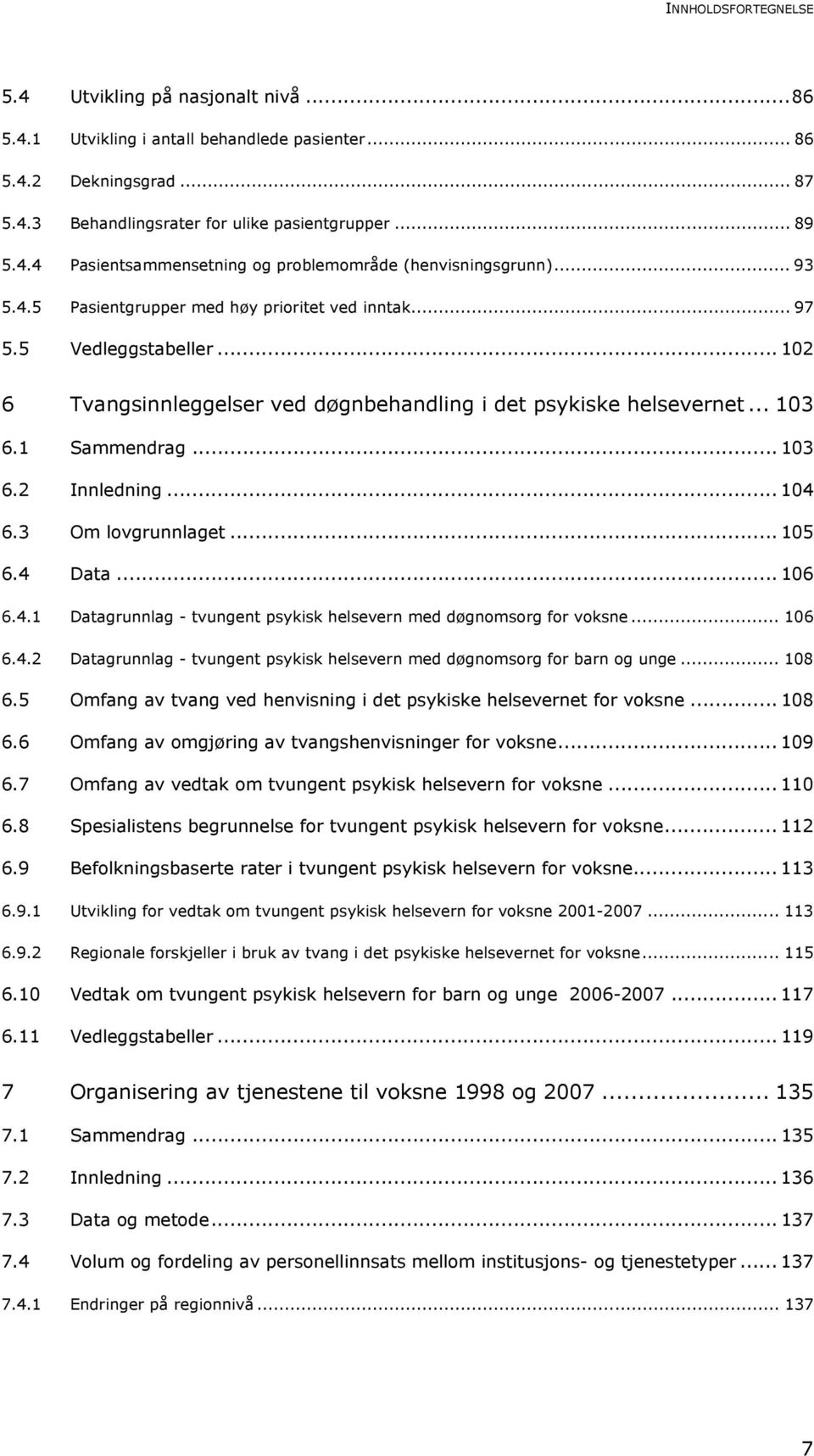 .. 104 6.3 Om lovgrunnlaget... 105 6.4 Data... 106 6.4.1 Datagrunnlag - tvungent psykisk helsevern med døgnomsorg for voksne... 106 6.4.2 Datagrunnlag - tvungent psykisk helsevern med døgnomsorg for barn og unge.