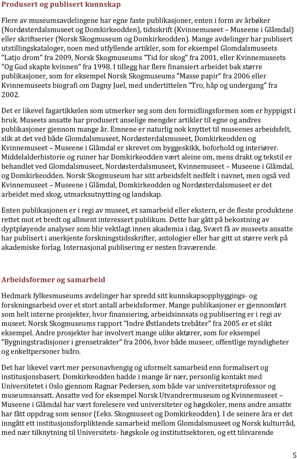 Mange avdelinger har publisert utstillingskataloger, noen med utfyllende artikler, som for eksempel Glomdalsmuseets Latjo drom fra 2009, Norsk Skogmuseums Tid for skog fra 2001, eller Kvinnemuseets