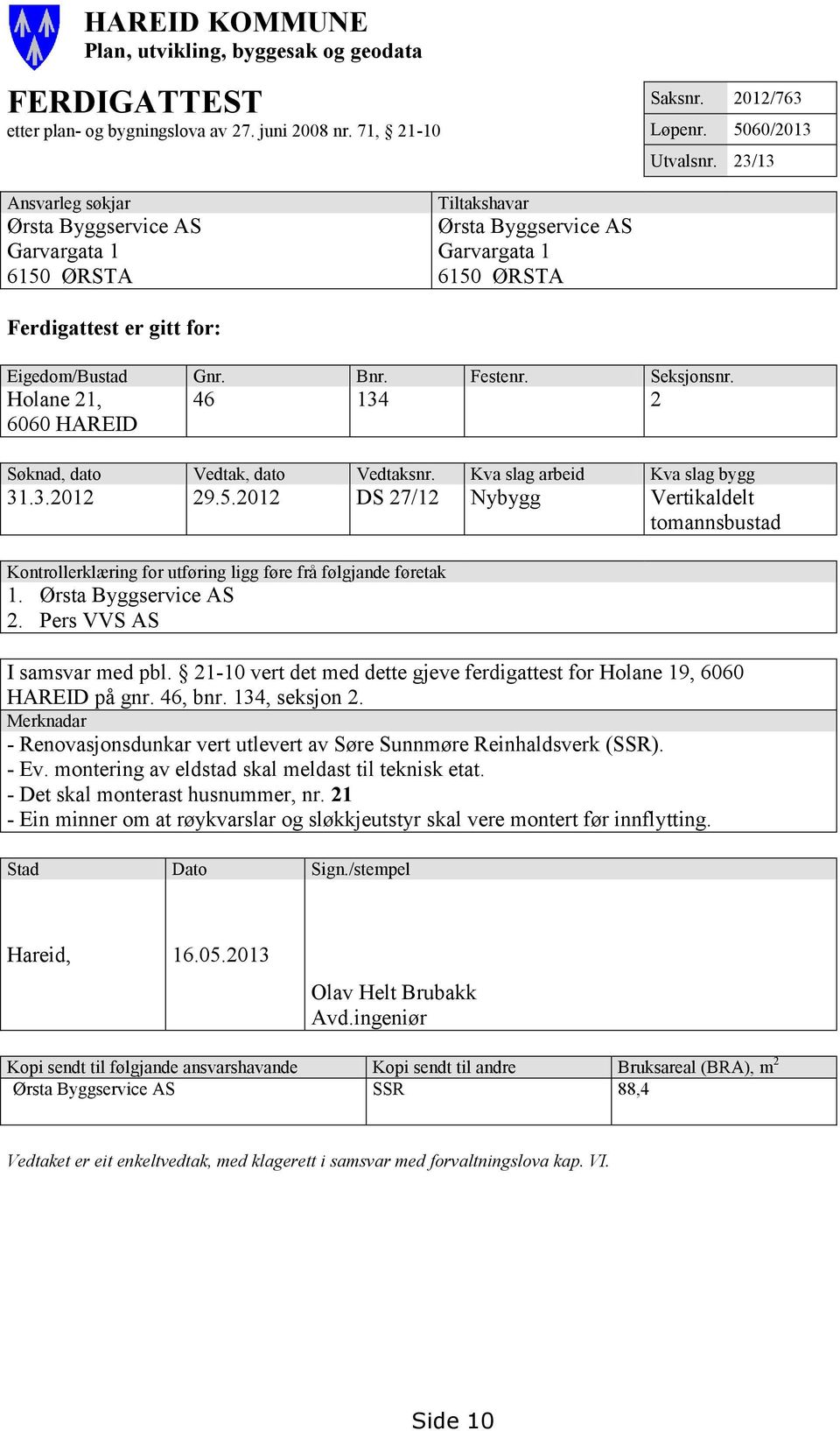 Holane 21, 6060 HAREID 46 134 2 Søknad, dato Vedtak, dato Vedtaksnr. Kva slag arbeid Kva slag bygg 31.3.2012 29.5.