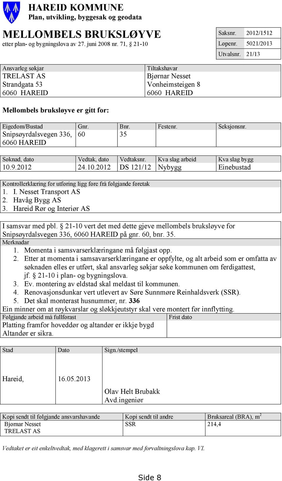 Snipsøyrdalsvegen 336, 6060 HAREID 60 35 Søknad, dato Vedtak, dato Vedtaksnr. Kva slag arbeid Kva slag bygg 10.