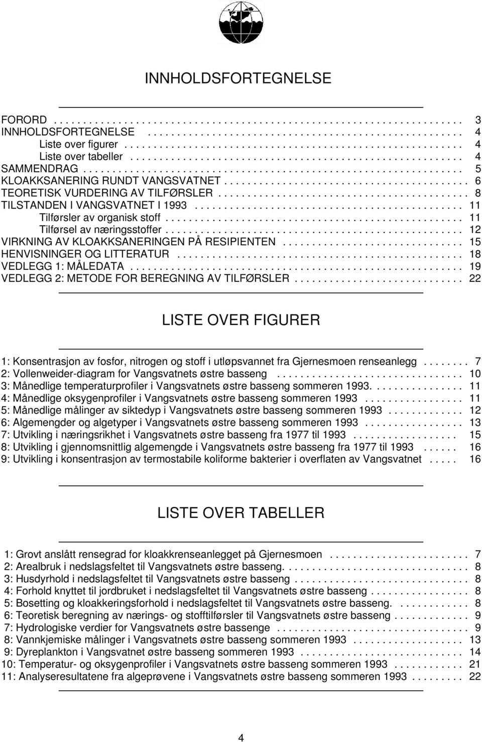 .. 12 VIRKNING AV KLOAKKSANERINGEN PÅ RESIPIENTEN... 15 HENVISNINGER OG LITTERATUR... 18 VEDLEGG 1: MÅLEDATA... 19 VEDLEGG 2: METODE FOR BEREGNING AV TILFØRSLER.