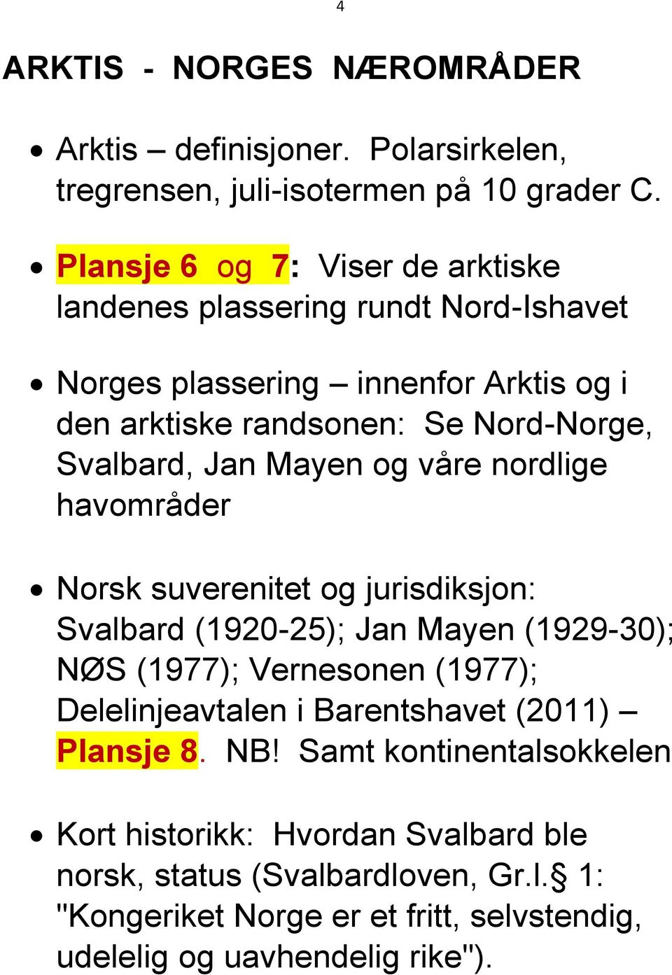 Jan Mayen og våre nordlige havområder Norsk suverenitet og jurisdiksjon: Svalbard (1920-25); Jan Mayen (1929-30); NØS (1977); Vernesonen (1977);