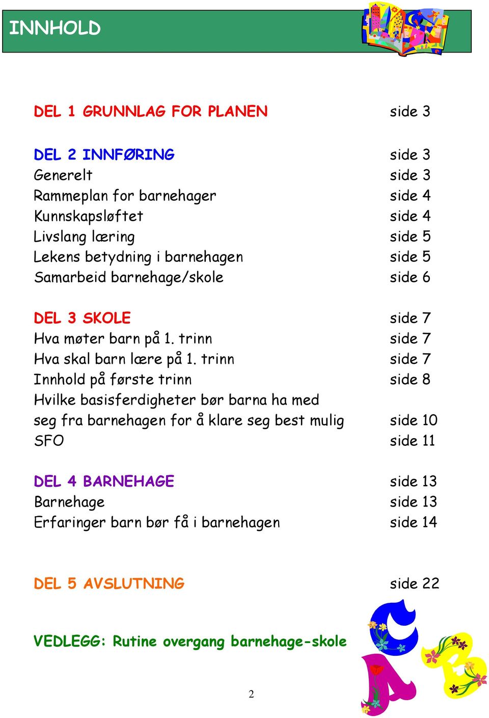 trinn side 7 Innhold på første trinn side 8 Hvilke basisferdigheter bør barna ha med seg fra barnehagen for å klare seg best mulig side 10 SFO side 11 DEL