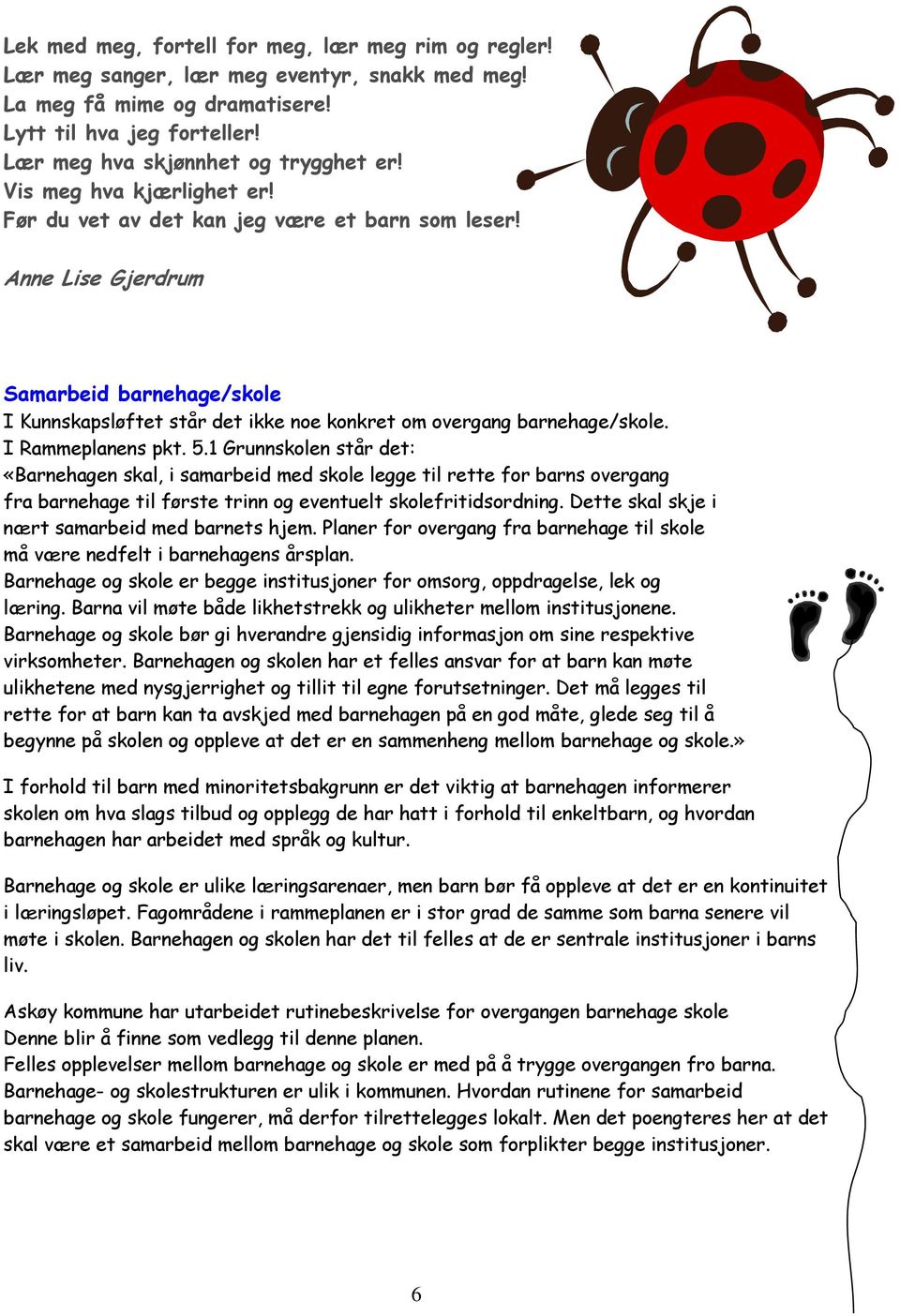 I Rammeplanens pkt. 5.1 Grunnskolen står det: «Barnehagen skal, i samarbeid med skole legge til rette for barns overgang fra barnehage til første trinn og eventuelt skolefritidsordning.