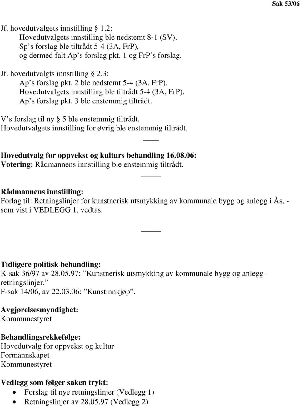 Hovedutvalgets innstilling for øvrig ble enstemmig tiltrådt. Hovedutvalg for oppvekst og kulturs behandling 16.08.06: Votering: Rådmannens innstilling ble enstemmig tiltrådt.