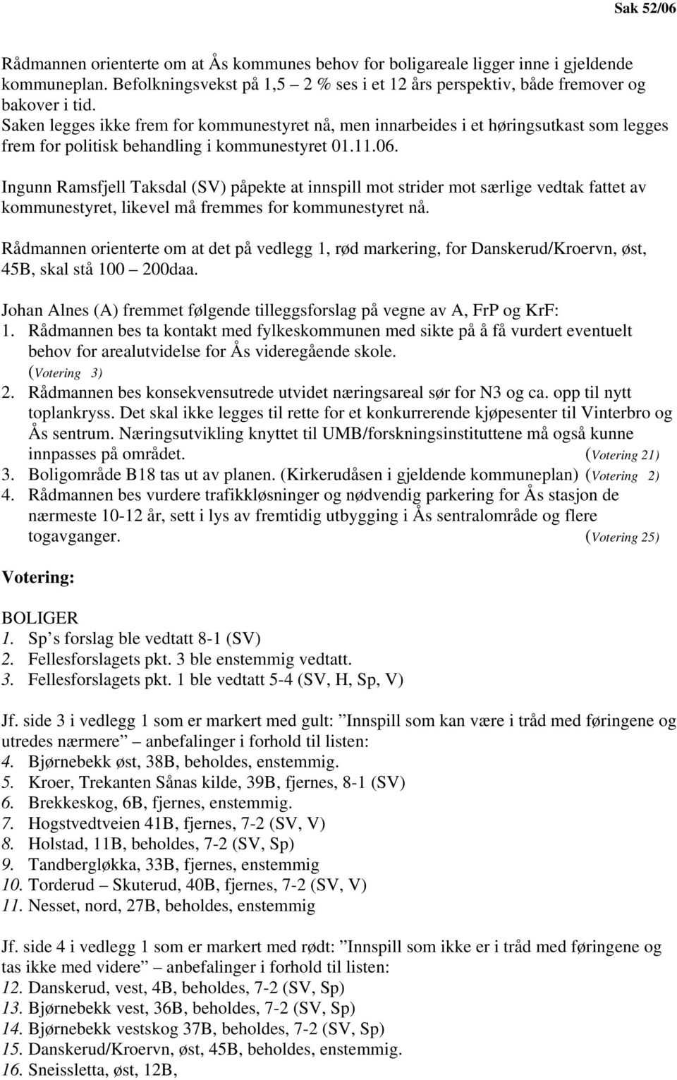 Ingunn Ramsfjell Taksdal (SV) påpekte at innspill mot strider mot særlige vedtak fattet av kommunestyret, likevel må fremmes for kommunestyret nå.