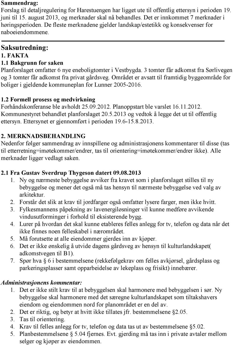 1 Bakgrunn for saken Planforslaget omfatter 6 nye eneboligtomter i Vestbygda. 3 tomter får adkomst fra Sørlivegen og 3 tomter får adkomst fra privat gårdsveg.