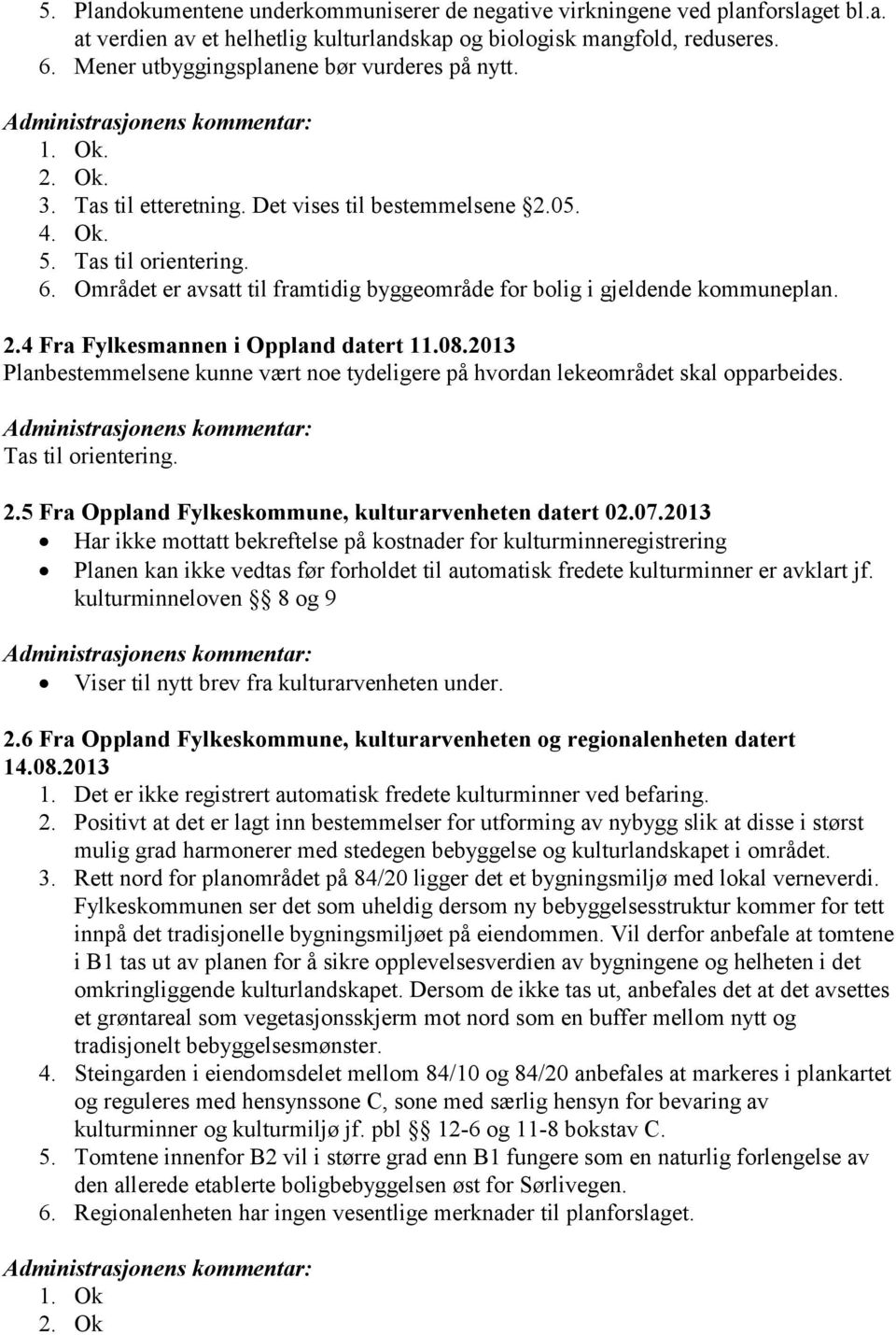 Området er avsatt til framtidig byggeområde for bolig i gjeldende kommuneplan. 2.4 Fra Fylkesmannen i Oppland datert 11.08.