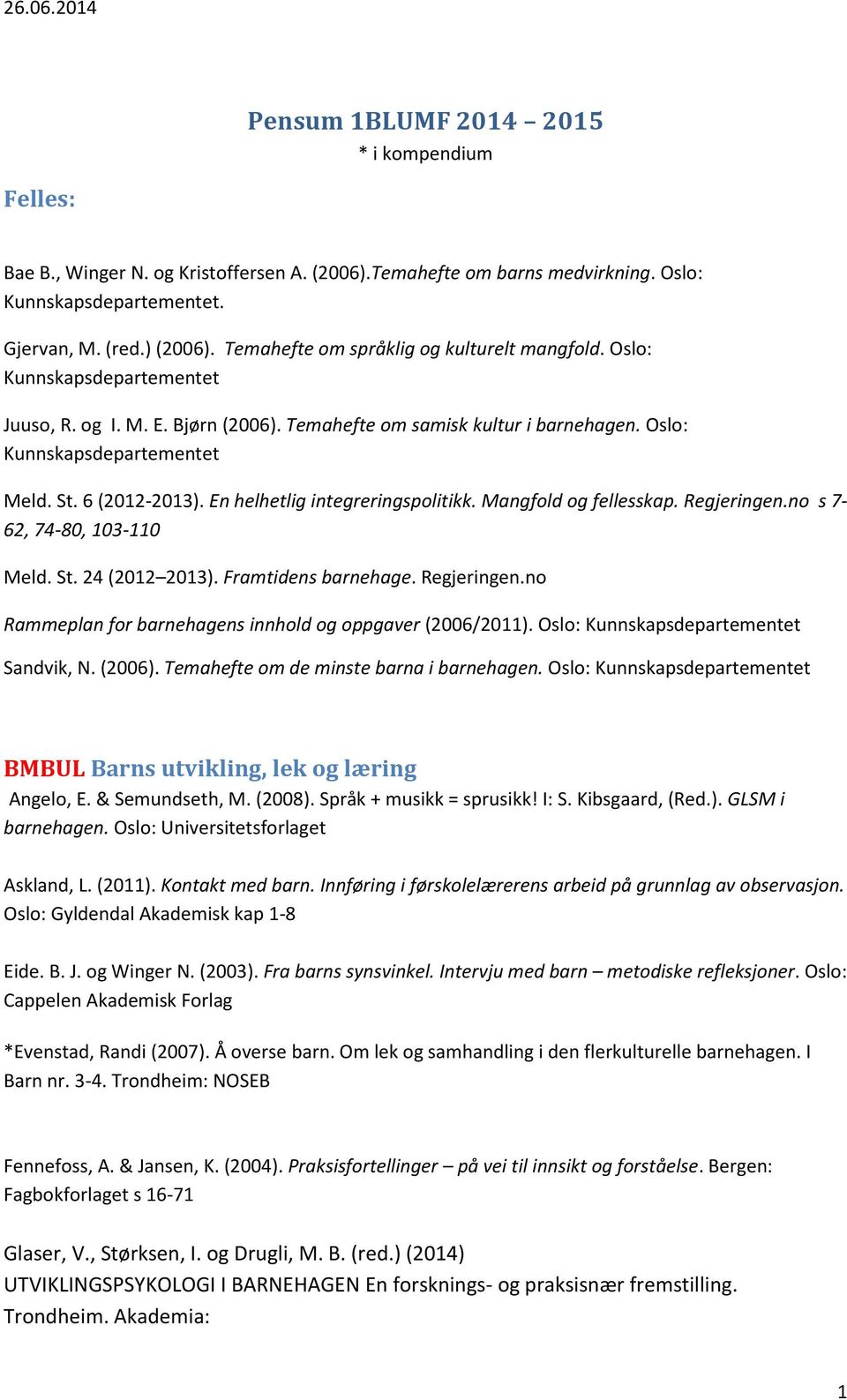 6 (2012-2013). En helhetlig integreringspolitikk. Mangfold og fellesskap. Regjeringen.no s 7-62, 74-80, 103-110 Meld. St. 24 (2012 2013). Framtidens barnehage. Regjeringen.no Rammeplan for barnehagens innhold og oppgaver (2006/2011).