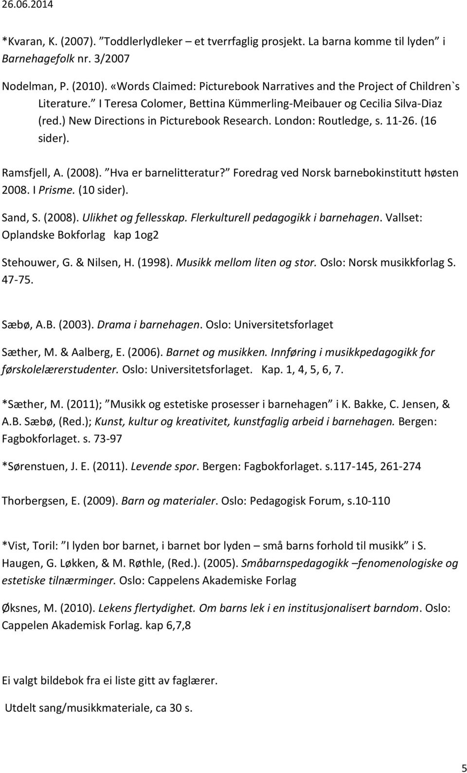 London: Routledge, s. 11-26. (16 sider). Ramsfjell, A. (2008). Hva er barnelitteratur? Foredrag ved Norsk barnebokinstitutt høsten 2008. I Prisme. (10 sider). Sand, S. (2008). Ulikhet og fellesskap.