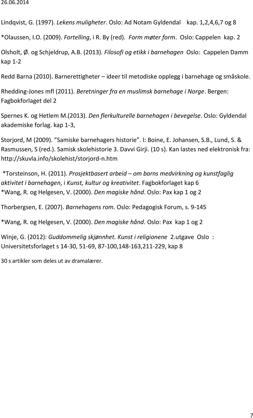 Rhedding-Jones mfl (2011). Beretninger fra en muslimsk barnehage i Norge. Bergen: Fagbokforlaget del 2 Spernes K. og Hetlem M.(2013). Den flerkulturelle barnehagen i bevegelse.