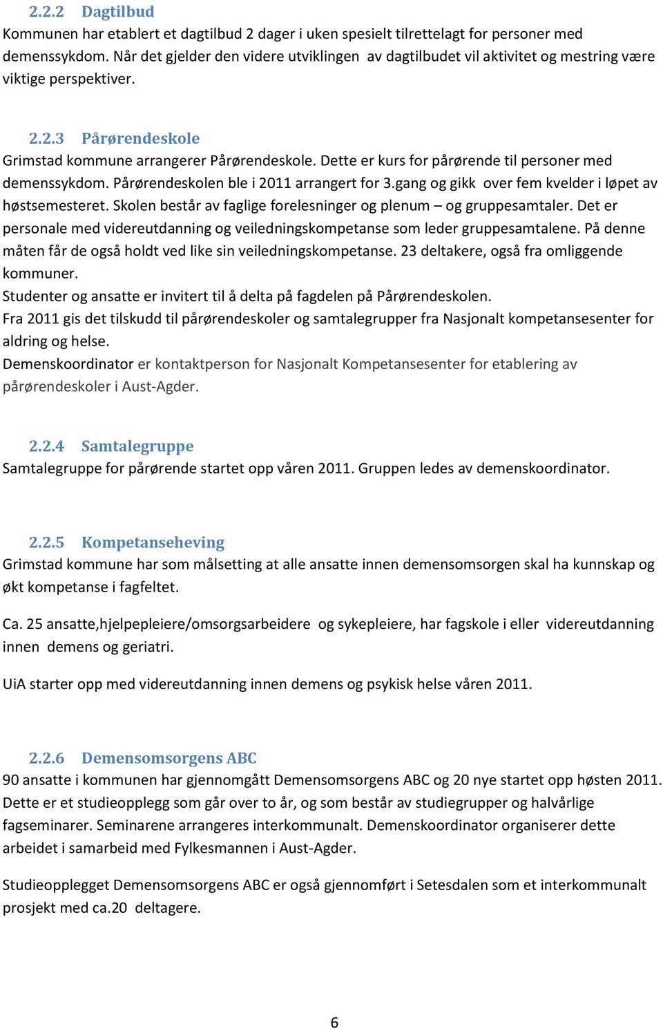 Dette er kurs for pårørende til personer med demenssykdom. Pårørendeskolen ble i 2011 arrangert for 3.gang og gikk over fem kvelder i løpet av høstsemesteret.